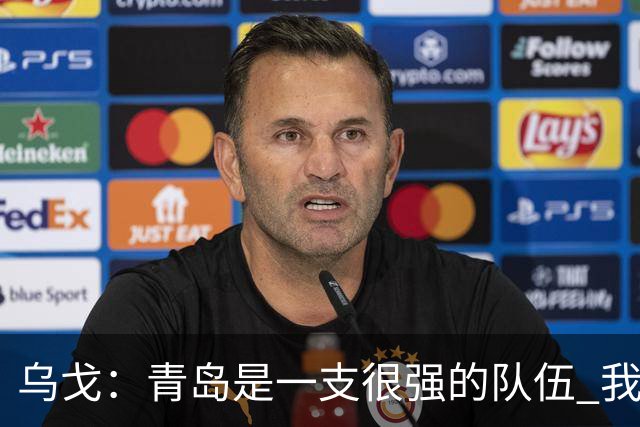 乌戈：青岛是一支很强的队伍 我们两队一直是激烈的对手