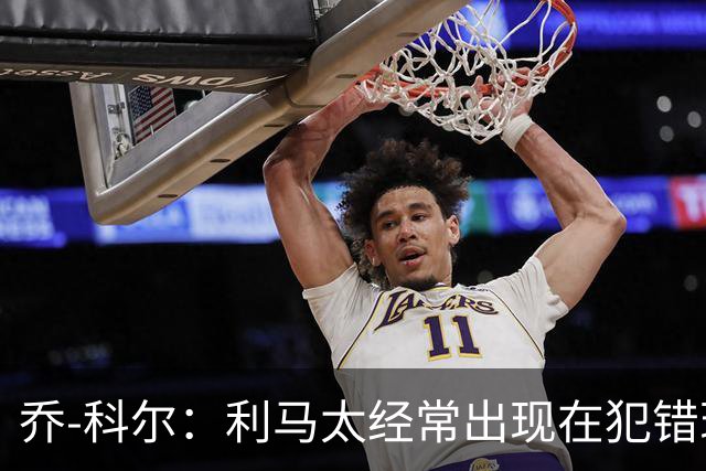 乔-科尔：利马太经常出现在犯错现场，他在曼联生涯已经结束