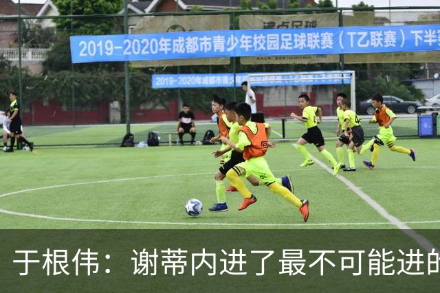 于根伟：谢蒂内进了最不可能进的球；我们拼到这个程度很不容易