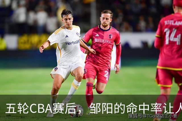 五轮CBA赛后，邹阳的命中率让人震惊，全面压制胡金秋