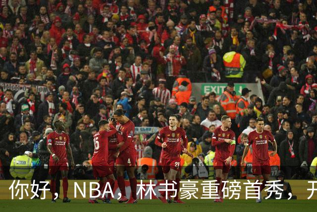 你好，NBA，林书豪重磅首秀，开启新篇章……