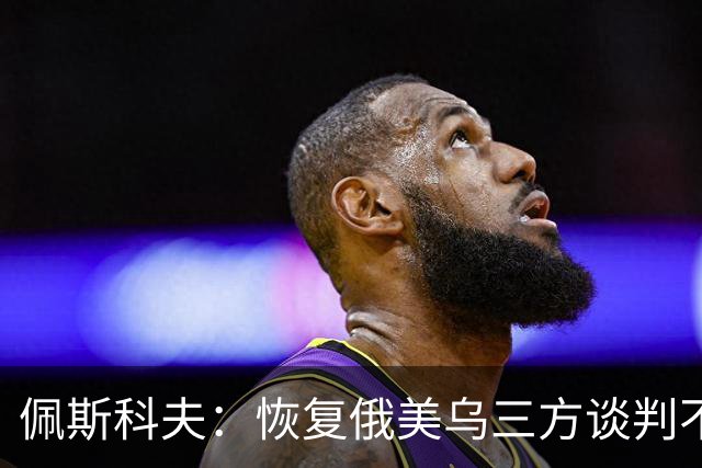 佩斯科夫：恢复俄美乌三方谈判不意味着限制军事行动