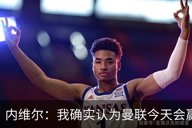 内维尔：我确实认为曼联今天会赢，也许这只是盲目信心
