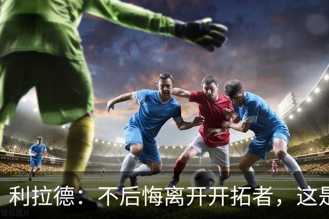 利拉德：不后悔离开开拓者，这是球队重建的必要一步