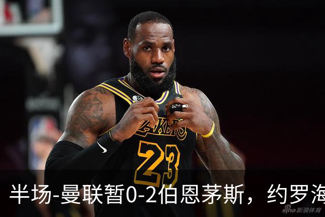 半场-曼联暂0-2伯恩茅斯，约罗海文均失误，拉扬+塔韦尼耶破门