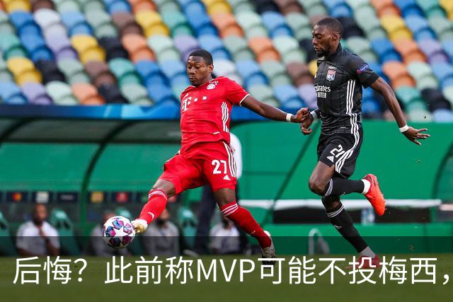 后悔？此前称MVP可能不投梅西，跟队：他看着越来越像三连MVP得主