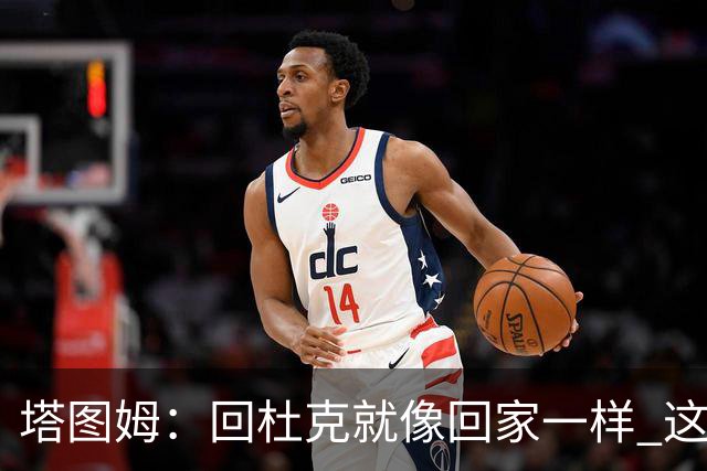 塔图姆：回杜克就像回家一样 这的人见证了我从18岁到现在的成长