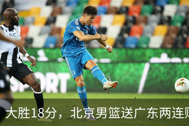 大胜18分，北京男篮送广东两连败，周琦17+7碾压外援，赵睿10+6复苏
