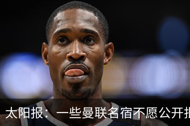 太阳报：一些曼联名宿不愿公开批评俱乐部高层，以免影响关系