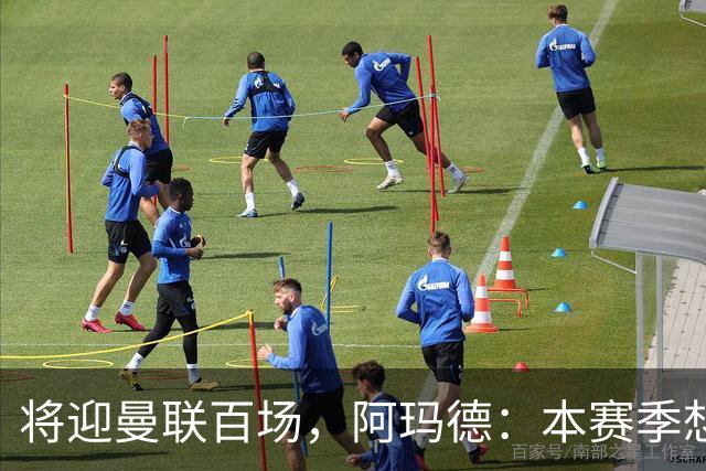 将迎曼联百场，阿玛德：本赛季想有更多进球和助攻，梦想欧冠夺冠