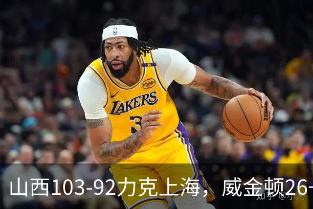 山西103-92力克上海，威金顿26+8，张镇麟19分，拉塞尔18+10
