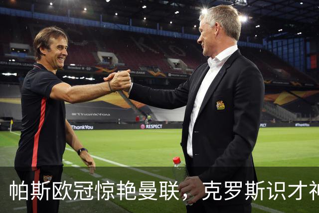 帕斯欧冠惊艳曼联，克罗斯识才神准，皇马回购成悬念
