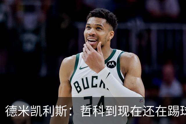 德米凯利斯：哲科到现在还在踢球太疯狂了