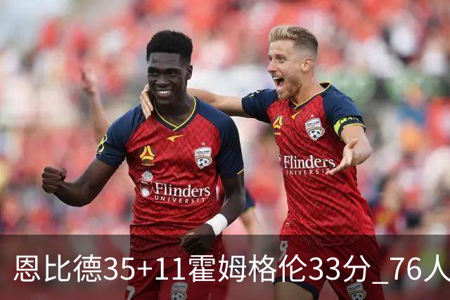 恩比德35+11霍姆格伦33分 76人终结雷霆6连胜