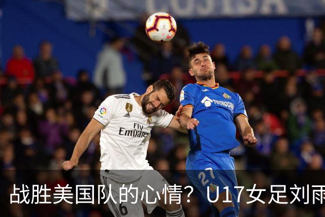 战胜美国队的心情？U17女足刘雨希：很激动，久久不能平复