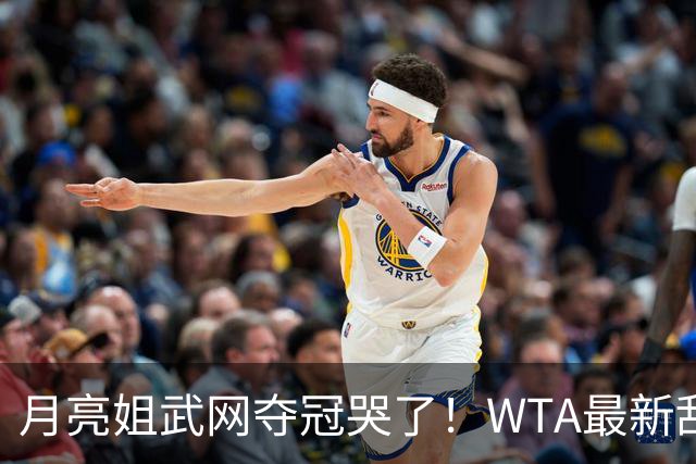 月亮姐武网夺冠哭了！WTA最新乱套：1人飙升121位 郑钦文保持不变