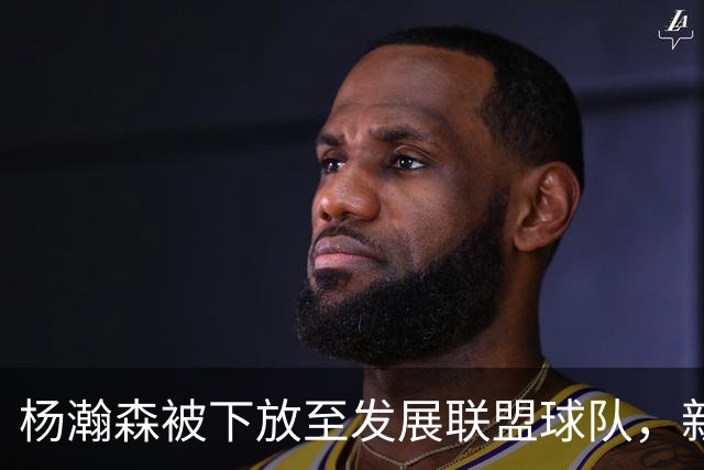 杨瀚森被下放至发展联盟球队，新赛季至今仅登场一次，打满末节12分钟得到5分3篮板