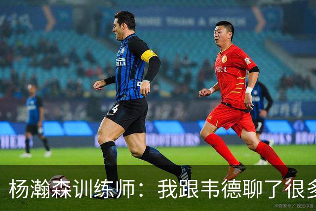 杨瀚森训练师：我跟韦德聊了很多，想着怎么能让瀚森更强