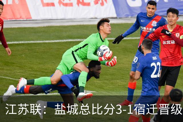 江苏联：盐城总比分3-1宿迁晋级，张文、叶勒阿热斯破门