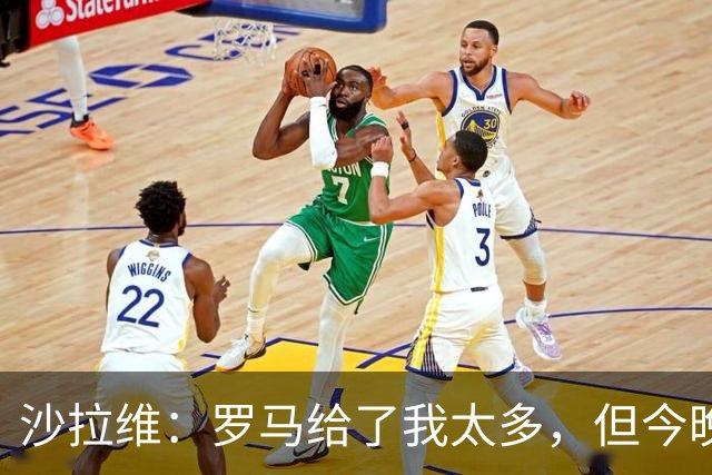 沙拉维：罗马给了我太多，但今晚我要带走3分