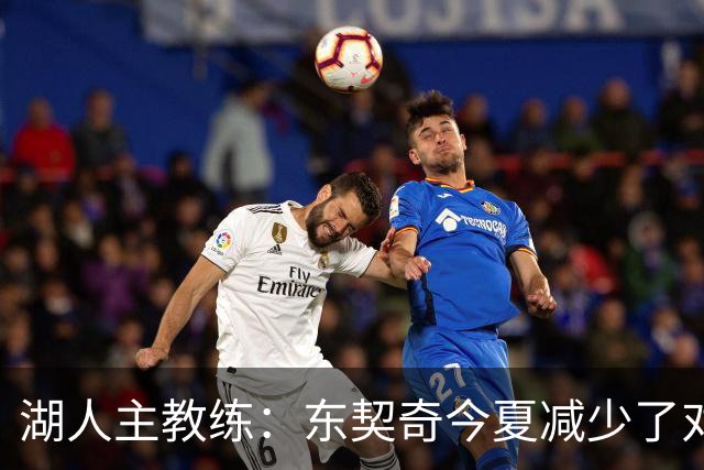 湖人主教练：东契奇今夏减少了对抗苦练了跑步和冲刺，效果很好