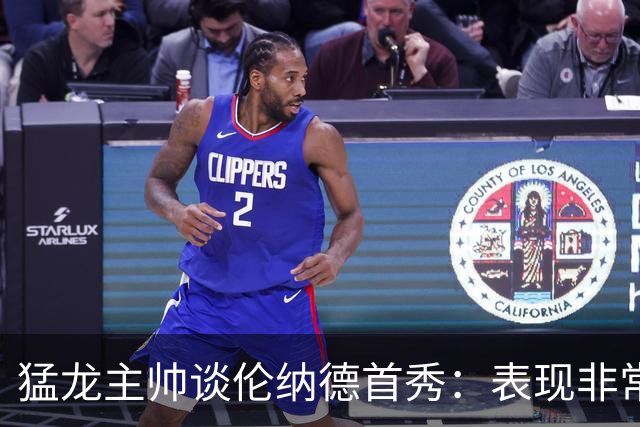 猛龙主帅谈伦纳德首秀：表现非常棒 每次争抢都展现出极高的拼劲