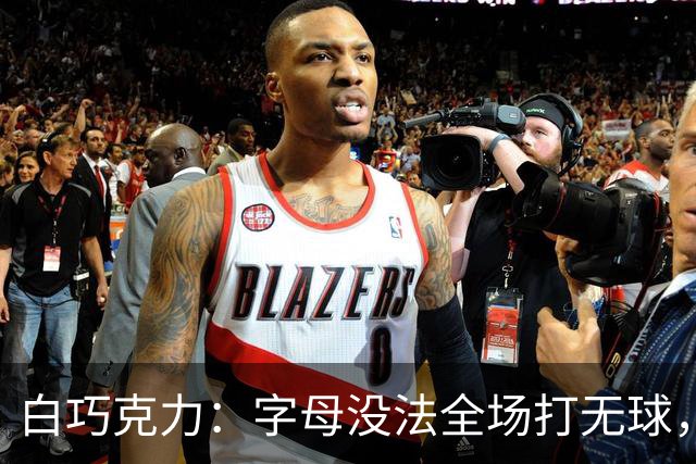 白巧克力：字母没法全场打无球，但热火足够优秀能解决