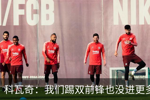 科瓦奇：我们踢双前锋也没进更多的球，所以原因不在前锋数量