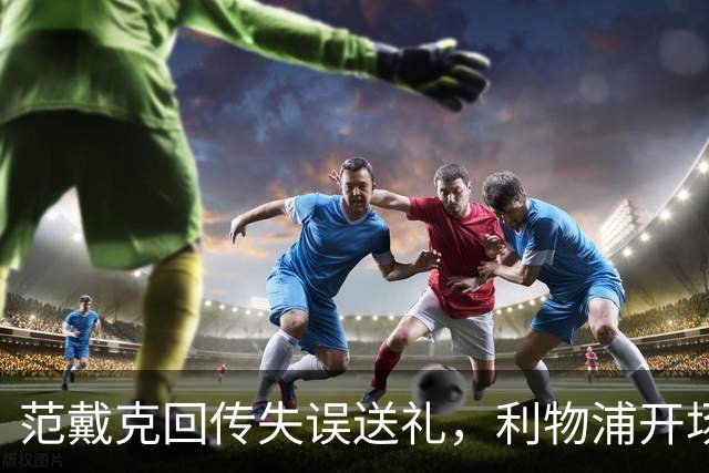 范戴克回传失误送礼，利物浦开场4分钟落后比利亚雷亚尔