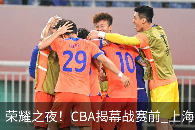 荣耀之夜！CBA揭幕战赛前 上海男篮获颁上赛季总冠军戒指💍
