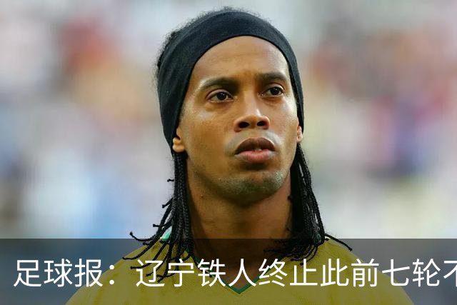 足球报：辽宁铁人终止此前七轮不胜的尴尬，提前两轮保级成功
