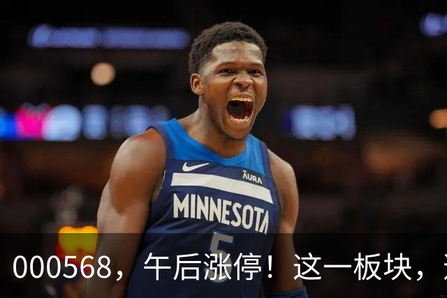000568，午后涨停！这一板块，逆市上扬