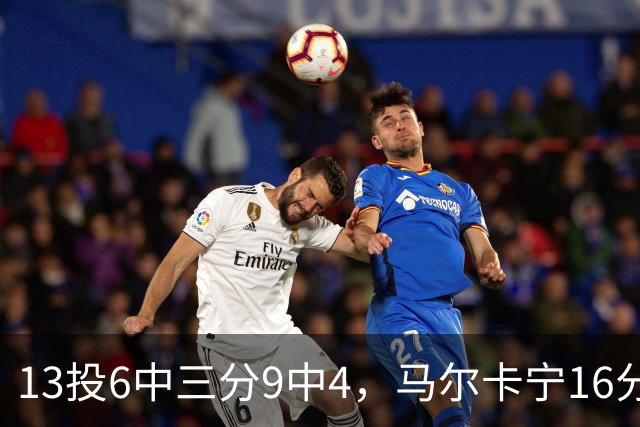 13投6中三分9中4，马尔卡宁16分6板仍难救主