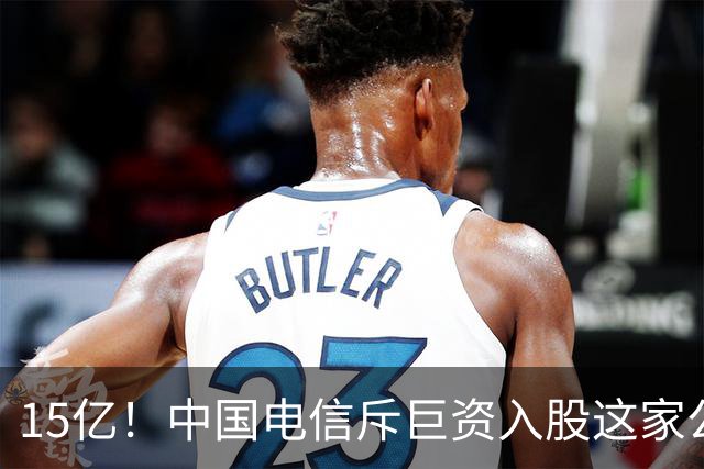 15亿！中国电信斥巨资入股这家公司