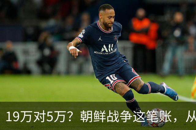 19万对5万？朝鲜战争这笔账，从头到尾都算错了