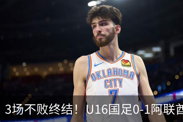 3场不败终结！U16国足0-1阿联酋U17降至小组第2 李宇轩屡失良机