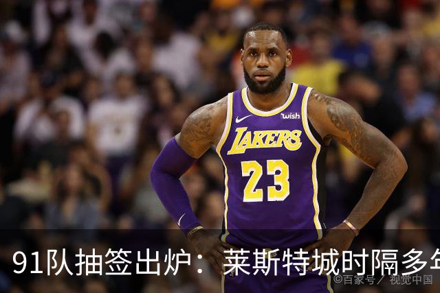 91队抽签出炉：莱斯特城时隔多年再战足总杯首轮，对手仅第六级别