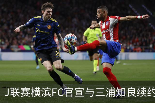 J联赛横滨FC官宣与三浦知良续约一年 即将年满54岁
