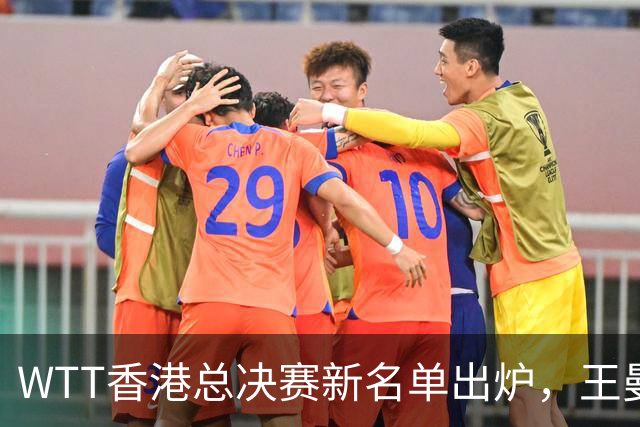 WTT香港总决赛新名单出炉，王曼昱压线入围，男单国乒还没影？